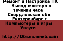 Ремонт и Настройка ПК. Выезд мастера в течении часа! - Свердловская обл., Екатеринбург г. Компьютеры и игры » Услуги   